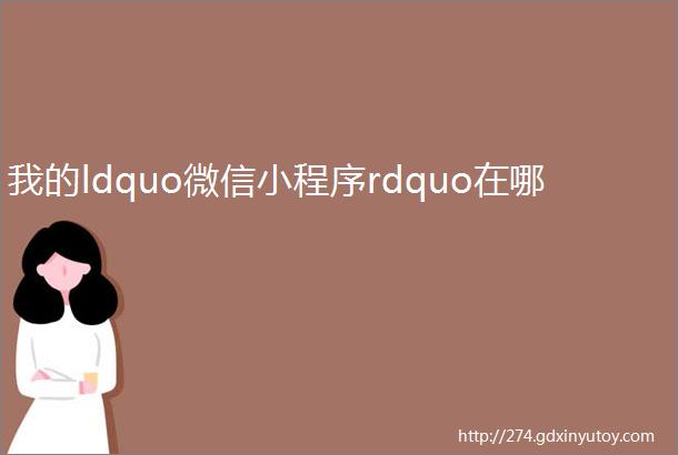 我的ldquo微信小程序rdquo在哪