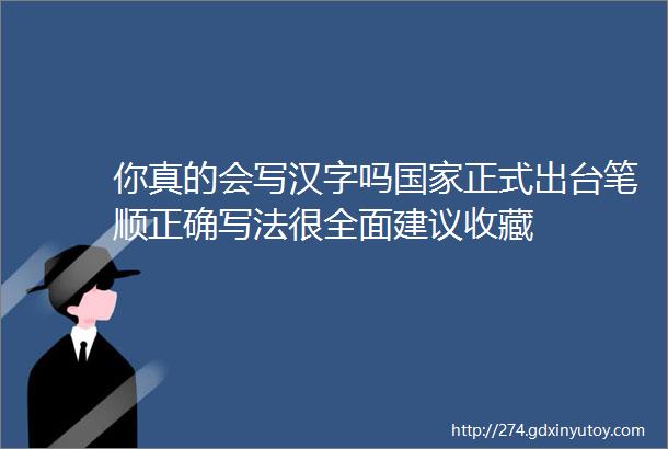 你真的会写汉字吗国家正式出台笔顺正确写法很全面建议收藏