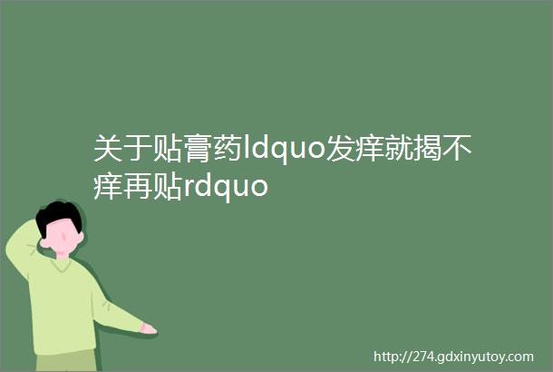 关于贴膏药ldquo发痒就揭不痒再贴rdquo